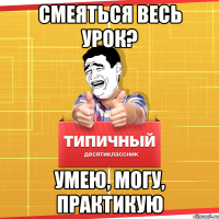 смеяться весь урок? умею, могу, практикую