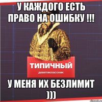 У каждого есть право на ошибку !!! У меня их безлимит )))