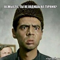 Всмысле, ты не ходишь на турник?