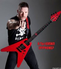 А ты купил Epiphone? 