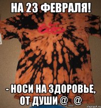 На 23 февраля! - Носи на здоровье, от души @_@