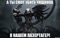 А ТЫ СМОГ УБИТЬ ХИЩНИКА В НАШЕМ ЛАЗЕРТАГЕ?!