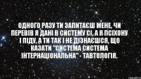 Одного разу ти запитаєш мене, чи перевів я дані в систему СІ, а я псіхону і піду, а ти так і не дізнаєшся, що казати "система система інтернаціональна" - тавтологія.