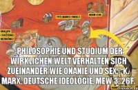 „Philosophie und Studium der wirklichen Welt verhalten sich zueinander wie Onanie und Sex." K. Marx, Deutsche Ideologie, MEW 3, 26f.