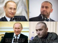 ДИМКА А? КАК ДЕЛА? КАК САША БЕЛА...