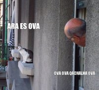 ARA ES OVA OVA OVA QACHALNA OVA