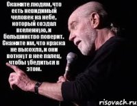 Скажите людям, что есть невидимый человек на небе, который создал вселенную, и большинство поверит. Скажите им, что краска не высохла, и они воткнут в нее палец, чтобы убедиться в этом.