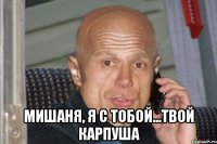  Мишаня, я с тобой...твой КАРПУША