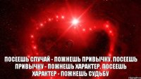 Посеешь случай - пожнешь привычку. Посеешь привычку - пожнешь характер. Посеешь характер - пожнешь судьбу