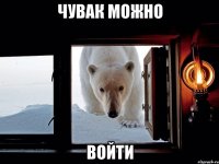 ЧУВАК МОЖНО ВОЙТИ