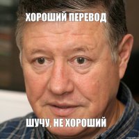 Хороший перевод Шучу, не хороший