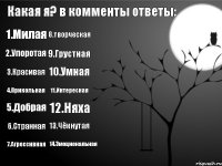 Какая я? в комменты ответы: 1.Милая 14.Эмоциональная 2.Упоротая 3.Красивая 4.Прикольная 5.Добрая 6.Странная 9.Грустная 10.Умная 11.Интересная 12.Няха 13.Чёкнутая 7.Агрессивная 8.творческая