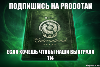 Подпишись на PRODOTAN Если хочешь чтобы наши выиграли Ti4