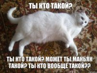 ты кто такой? может ты маньяк такой? ты кто вообще такой?? ты кто такой?