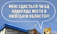 мені здається чи БЦ найкраще місто в Київській Області)?!