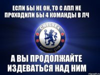 Если бы не он, то с АПЛ не проходили бы 4 команды в ЛЧ А вы продолжайте издеваться над ним