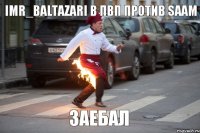 IMR_BALTAZARI в пвп против Saam Заебал