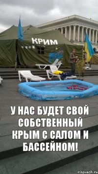 У нас будет свой собственный Крым с салом и бассейном!