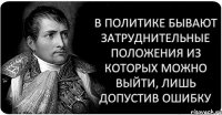 В политике бывают затруднительные положения из которых можно выйти, лишь допустив ошибку