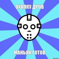 охапку дров маньяк готов