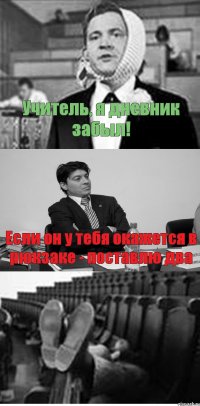 Учитель, я дневник забыл! Если он у тебя окажется в рюкзаке - поставлю два