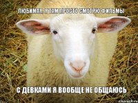 Любимая, я там просто смотрю фильмы С девками я вообще не общаюсь