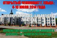 Открытый чемпионат г. Ельца : 4-10 июля 2014 года Кубок ректора ЕГУ : 1-10 августа 2014 года Первенство области среди юношей и девушек : 18-24 августа 2014 года