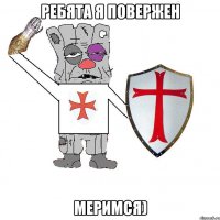 Ребята я повержен Меримся)