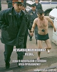 Неубиваемая нокиа? Ну,ну.. А вы в школьной столовке хлеб пробовали!?