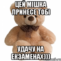 Цей Мішка принесе тобі Удачу на екзаменах)))