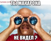 ТЫ МАКАРОНА НЕ ВИДЕЛ ?