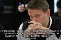 Если каждый член "Единой России" подаст на меня в суд придется продать дом в Америки. . .и яхту.. и машину. Может стоит думать, перед тем как сказать?!