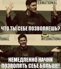 Что ты себе позволяешь? Немедленно начни позволять себе больше!