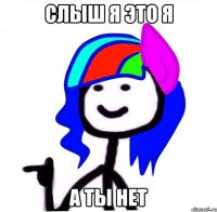 Слыш я это я а ты нет