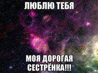 Люблю тебя Моя дорогая сестрёнка!!!