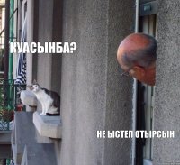 куасынба? Не ыстеп отырсын