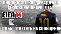 Любовь-это,когда ради нее ты сворачиваеш FIFA Чтобы ответить на сообщение