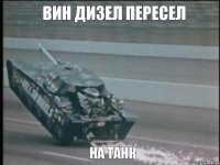 вин дизел пересел на танк