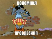 вспомнил прослезиля