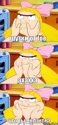 шутки от Joe axaxxa что вы делаете?