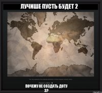 почему не создать доту 3? лучише пусть будет 2