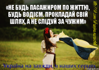 «Не будь пасажиром по життю, будь водієм. Прокладай свій шлях, а не слідуй за чужим»