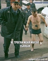 не трогай меня мусор ебаный 