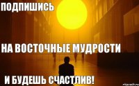 На Восточные мудрости Подпишись и будешь счастлив!