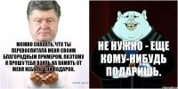 Можно сказать, что ты перевоспитала меня своим благородным примером. Поэтому я прошу тебя взять на память от меня небольшой подарок. Не нужно - еще кому-нибудь подаришь.