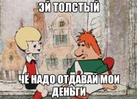 Эй толстый Чё надо отдавай мои деньги