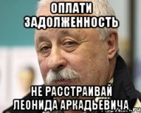 Оплати задолженность Не расстраивай Леонида Аркадьевича