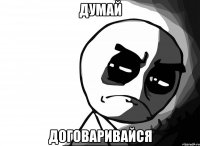 ДУМАЙ ДОГОВАРИВАЙСЯ