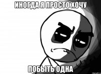 Иногда я просто хочу Побыть одна