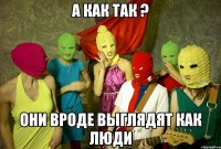 а как так ? они вроде выглядят как люди